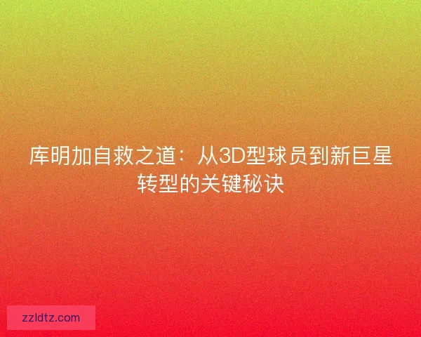 库明加自救之道:从3D型球员到新巨星转型的关键秘诀 库明加自救之道:从3D型球员到新巨星转型的关键秘诀