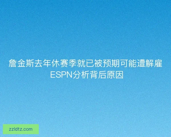 詹金斯去年休赛季就已被预期可能遭解雇 ESPN分析背后原因