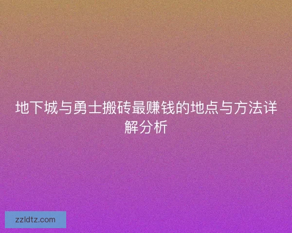地下城与勇士搬砖最赚钱的地点与方法详解分析 地下城与勇士搬砖最赚钱的地点与方法详解分析