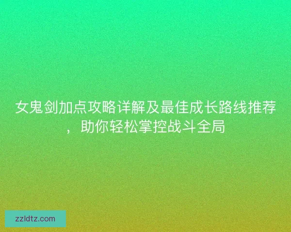 女鬼剑加点攻略详解及最佳成长路线推荐,助你轻松掌控战斗全局 女鬼剑加点攻略详解及最佳成长路线推荐,助你轻松掌控战斗全局