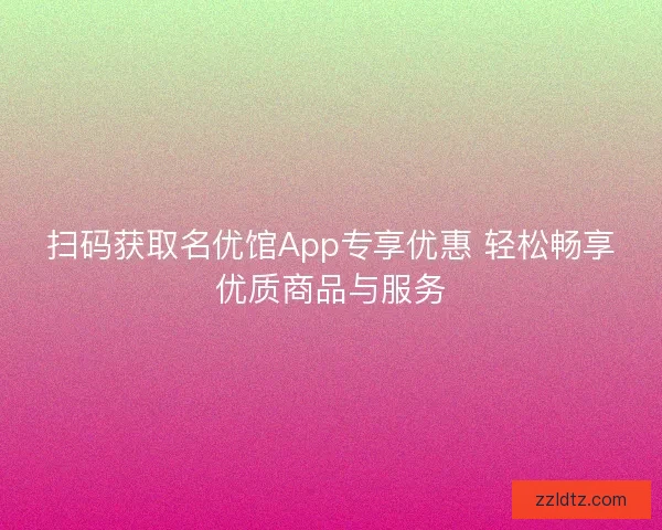 扫码获取名优馆App专享优惠 轻松畅享优质商品与服务