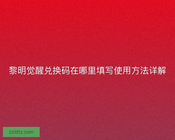 黎明觉醒兑换码在哪里填写使用方法详解