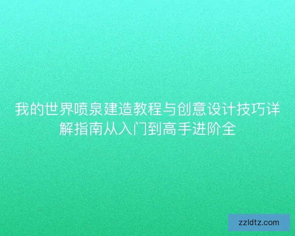 我的世界喷泉建造教程与创意设计技巧详解指南从入门到高手进阶全