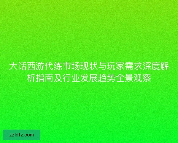 大话西游代练市场现状与玩家需求深度解析指南及行业发展趋势全景观察