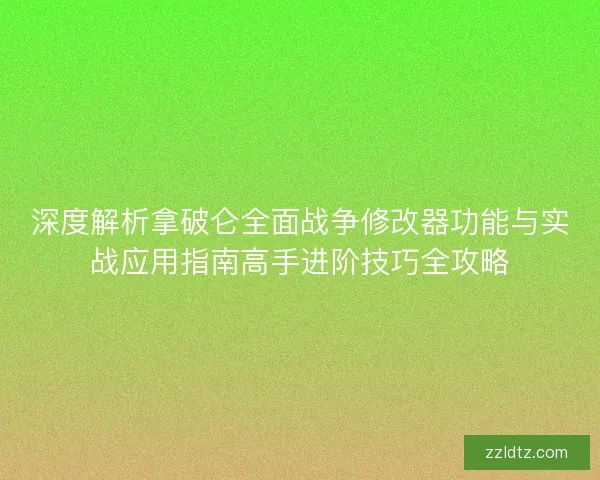 深度解析拿破仑全面战争修改器功能与实战应用指南高手进阶技巧全攻略