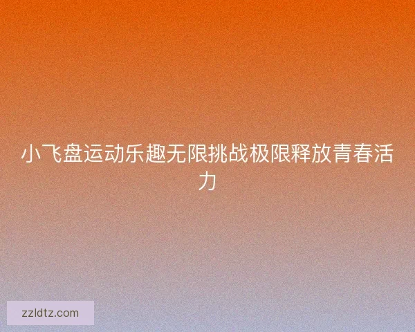 小飞盘运动乐趣无限挑战极限释放青春活力