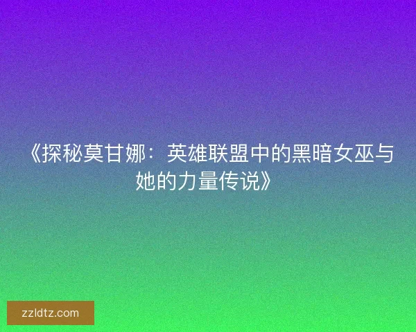 《探秘莫甘娜:英雄联盟中的黑暗女巫与她的力量传说》 《探秘莫甘娜:英雄联盟中的黑暗女巫与她的力量传说》