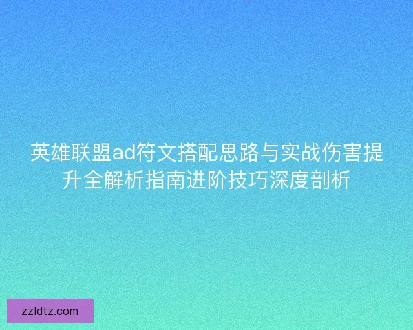 英雄联盟ad符文搭配思路与实战伤害提升全解析指南进阶技巧深度剖析