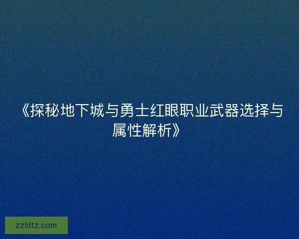 《探秘地下城与勇士红眼职业武器选择与属性解析》