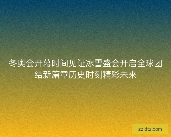 冬奥会开幕时间见证冰雪盛会开启全球团结新篇章历史时刻精彩未来