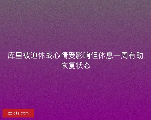 库里被迫休战心情受影响但休息一周有助恢复状态 库里被迫休战心情受影响但休息一周有助恢复状态
